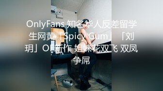 OnlyFans 知名华人反差留学生网黄「Spicy Gum」「刘玥」OF新作 姐妹花双飞 双凤争屌