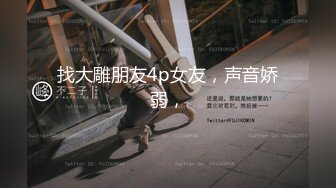 找大雕朋友4p女友，声音娇弱，