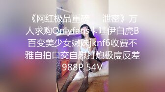 《网红极品重磅❤️泄密》万人求购Onlyfans卡哇伊白虎B百变美少女嫩妹jknf6收费不雅自拍口交自慰打炮极度反差988P 54V