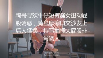 鸭哥寻欢牛仔短裤骚女扭动屁股诱惑，骑坐摩擦口交沙发上后人猛操，特写抽插大屁股非常诱人