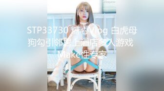 STP33730 糖心Vlog 白虎母狗勾引邻居上酒店多人游戏 Make性专家