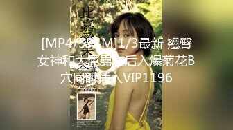 [MP4/594M]1/3最新 翘臀女神和大屌男友后入爆菊花B穴同时插入VIP1196