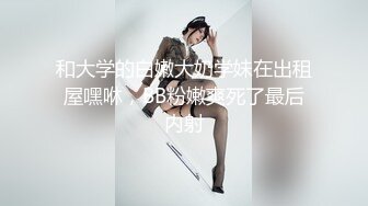 和大学的白嫩大奶学妹在出租屋嘿咻，BB粉嫩爽死了最后内射