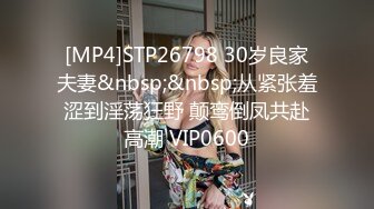 [MP4]STP26798 30岁良家夫妻&nbsp;&nbsp;从紧张羞涩到淫荡狂野 颠鸾倒凤共赴高潮 VIP0600