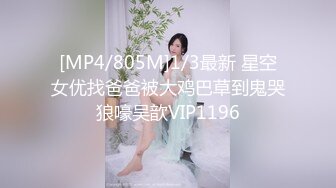 [MP4/805M]1/3最新 星空女优找爸爸被大鸡巴草到鬼哭狼嚎吴歆VIP1196