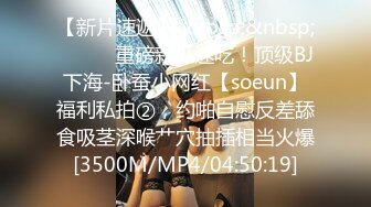 【新片速遞】&nbsp;&nbsp;⚫️⚫️重磅新瓜速吃！顶级BJ下海-卧蚕小网红【soeun】福利私拍②，约啪自慰反差舔食吸茎深喉艹穴抽插相当火爆[3500M/MP4/04:50:19]