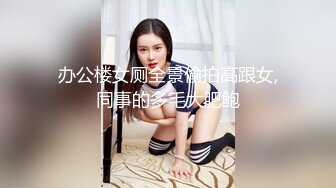 办公楼女厕全景偷拍高跟女,同事的多毛大肥鲍