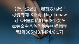 【新片速遞】✨爆赞双马尾！可爱肉肉JK亚裔「kirukonawa」OF露脸私拍 雀斑少女在家等金主爸爸约炮先抚摸插弄屁眼[365MB/MP4/8:17]