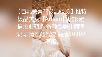 【巨乳美臀??极品骚货】推特极品美女『Amam』居家激情啪啪甄选 各种姿势抽插猛烈 表情淫荡到位 高清1080P原版