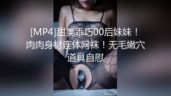 [MP4]甜美乖巧00后妹妹！肉肉身材连体网袜！无毛嫩穴道具自慰