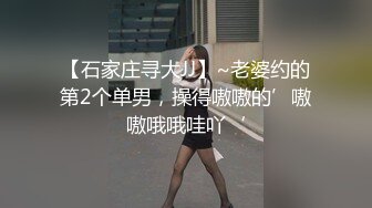 【石家庄寻大JJ】~老婆约的第2个单男，操得嗷嗷的’嗷嗷哦哦哇吖‘