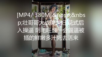 [MP4/ 380M]&nbsp;&nbsp;壮哥哥大战美少妇 花式后入操逼 阴毛旺盛一会逼逼被插的鲜嫩多汁死去活来