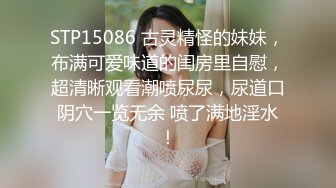 STP15086 古灵精怪的妹妹，布满可爱味道的闺房里自慰，超清晰观看潮喷尿尿，尿道口阴穴一览无余 喷了满地淫水！