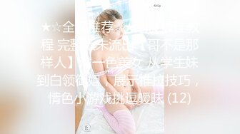 ★☆全网推荐☆★泡良最佳教程 完整版未流出【哥不是那样人】清一色美女 从学生妹到白领御姐，展示推拉技巧，情色小游戏挑逗暧昧 (12)