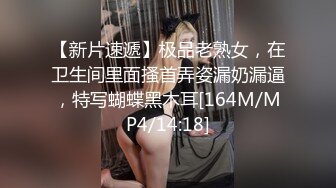 【新片速遞】极品老熟女，在卫生间里面搔首弄姿漏奶漏逼，特写蝴蝶黑木耳[164M/MP4/14:18]