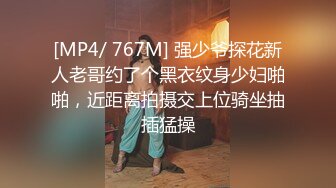 [MP4/ 767M] 强少爷探花新人老哥约了个黑衣纹身少妇啪啪，近距离拍摄交上位骑坐抽插猛操