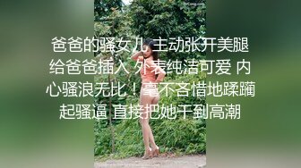 爸爸的骚女儿 主动张开美腿给爸爸插入 外表纯洁可爱 内心骚浪无比！毫不吝惜地蹂躏起骚逼 直接把她干到高潮