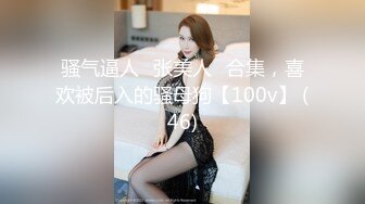 骚气逼人✿张美人✿合集，喜欢被后入的骚母狗【100v】 (46)