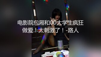 电影院包厢和00大学生疯狂做爱！太刺激了！-路人