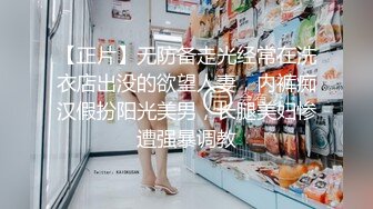 【正片】无防备走光经常在洗衣店出没的欲望人妻，内裤痴汉假扮阳光美男，长腿美妇惨遭强暴调教