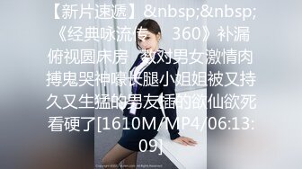 【新片速遞】&nbsp;&nbsp;《经典咏流传㊙️360》补漏俯视圆床房✅数对男女激情肉搏鬼哭神嚎长腿小姐姐被又持久又生猛的男友插的欲仙欲死看硬了[1610M/MP4/06:13:09]