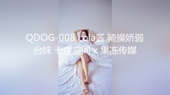 QDOG-008 cola酱 骑操娇弱台妹 七度空间 x 果冻传媒