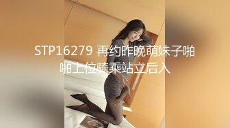 STP16279 再约昨晚萌妹子啪啪上位骑乘站立后入