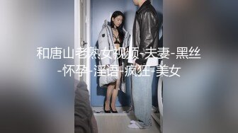 和唐山老熟女视频-夫妻-黑丝-怀孕-淫语-疯狂-美女