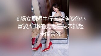 商场女厕短牛仔人字拖姿色小富婆,红嫩的无毛馒头穴插起来能爽死