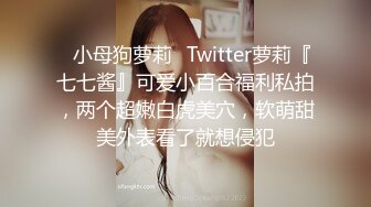 ✿小母狗萝莉✿Twitter萝莉『七七酱』可爱小百合福利私拍，两个超嫩白虎美穴，软萌甜美外表看了就想侵犯