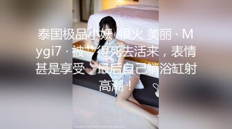 泰国极品小妖 ·很火 美丽 · Mygi7 · 被艹得死去活来，表情甚是享受，最后自己躺浴缸射 高潮！