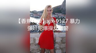 【香蕉视频】xjx-0127 暴力强奸犯爆操女狱警