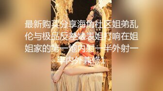 最新购买分享海角社区姐弟乱伦与极品反差婊表姐打响在姐姐家的第一炮内射一半外射一半内外兼修1