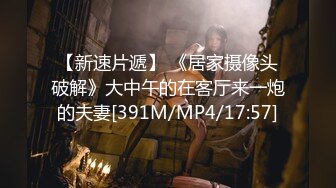 【新速片遞】 《居家摄像头破解》大中午的在客厅来一炮的夫妻[391M/MP4/17:57]