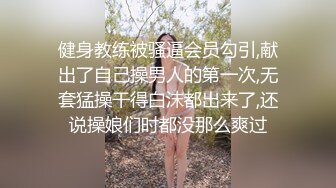 健身教练被骚逼会员勾引,献出了自己操男人的第一次,无套猛操干得白沫都出来了,还说操娘们时都没那么爽过