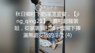 秋日鄉村下的淫蕩盛宴，【jing_qing21】，農村超騷禦姐，從家裏到村頭，暖陽下揮灑無處安放的淫欲 (4)