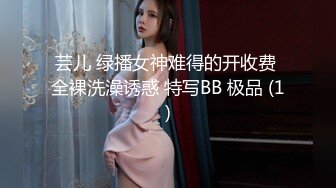 芸儿 绿播女神难得的开收费 全裸洗澡诱惑 特写BB 极品 (1)