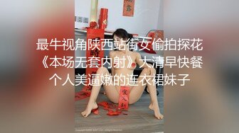 最牛视角陕西站街女偷拍探花《本场无套内射》大清早快餐个人美逼嫩的连衣裙妹子