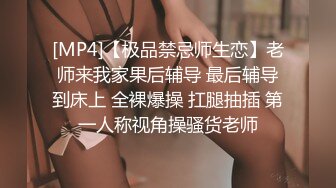 [MP4]【极品禁忌师生恋】老师来我家果后辅导 最后辅导到床上 全裸爆操 扛腿抽插 第一人称视角操骚货老师