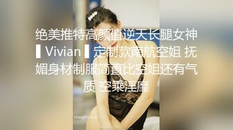 绝美推特高颜值逆天长腿女神▌Vivian ▌定制款南航空姐 抚媚身材制服简直比空姐还有气质 空乘淫靡