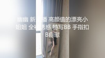 幽幽 新主播 高颜值的漂亮小姐姐 全裸诱惑 特写BB 手指扣B自慰