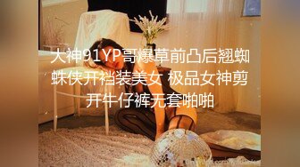 大神91YP哥爆草前凸后翘蜘蛛侠开裆装美女 极品女神剪开牛仔裤无套啪啪