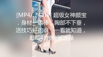 [MP4/ 748M] 超级女神颜宝，身材一级棒，胸部不下垂，活技巧好的很，一看就知道，最后啪啪做爱洗澡