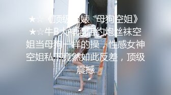 ★☆《顶级骚婊⚡母狗空姐》★☆牛B大神酒店约炮丝袜空姐当母狗一样的操，性感女神空姐私下竟然如此反差，顶级震撼