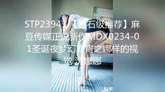 STP23941 【钻石级推荐】麻豆传媒正统新作MDX0234-01圣诞夜梦幻春宵之娜样的视觉 沈娜娜