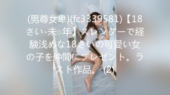 (男尊女卑)(fc3339581)【18さい-未○年】スレンダーで経験浅めな18さいの可愛い女の子を仲間にプレゼント。ラスト作品。 (2)