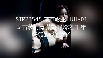 STP23545 葫芦影业 HUL-015 古装剧情 荒郊野岭之 千年妖狐的成仙之道