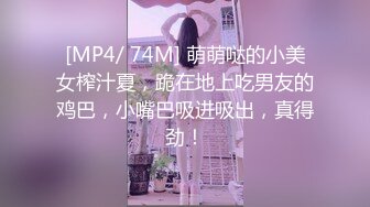 [MP4/ 74M] 萌萌哒的小美女榨汁夏，跪在地上吃男友的鸡巴，小嘴巴吸进吸出，真得劲！