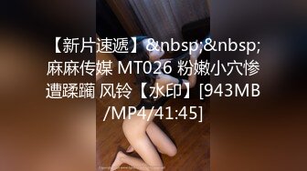 【新片速遞】&nbsp;&nbsp;麻麻传媒 MT026 粉嫩小穴惨遭蹂躏 风铃【水印】[943MB/MP4/41:45]