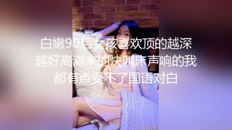 白嫩90后女孩喜欢顶的越深越好高潮来的快叫床声响的我都有点受不了国语对白